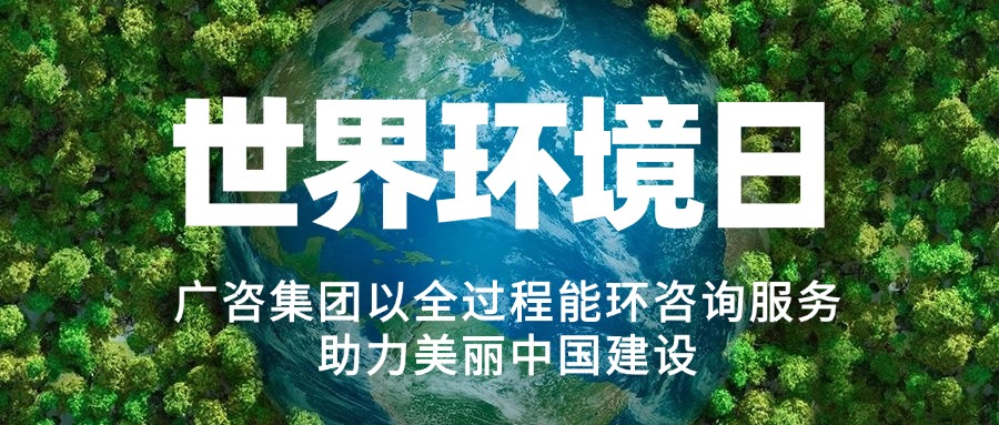 六五環(huán)境日丨廣咨集團以全過程能環(huán)咨詢服務助力美麗中國建設